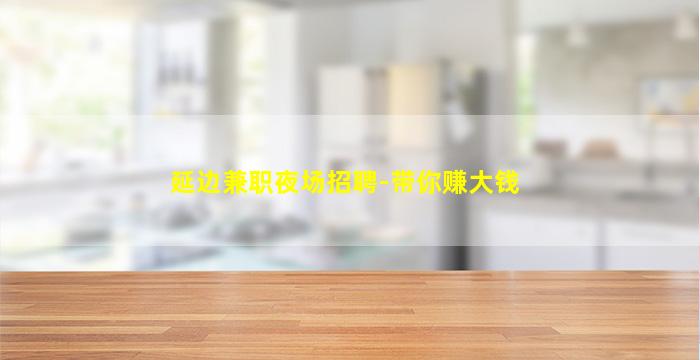 延边兼职夜场招聘-带你赚大钱