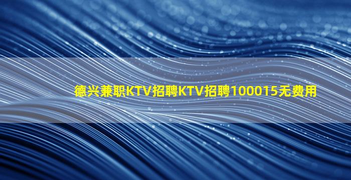 德兴兼职KTV招聘KTV招聘100015无费用